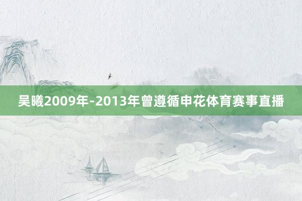 吴曦2009年-2013年曾遵循申花体育赛事直播