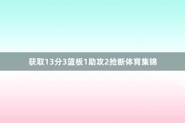 获取13分3篮板1助攻2抢断体育集锦