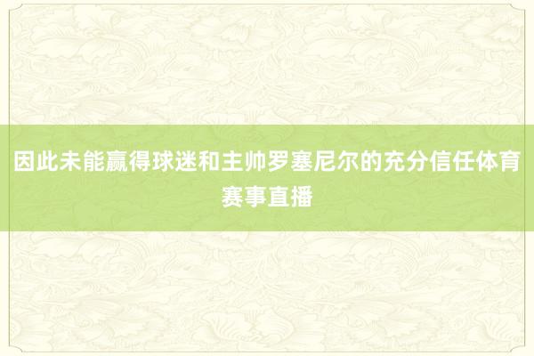 因此未能赢得球迷和主帅罗塞尼尔的充分信任体育赛事直播