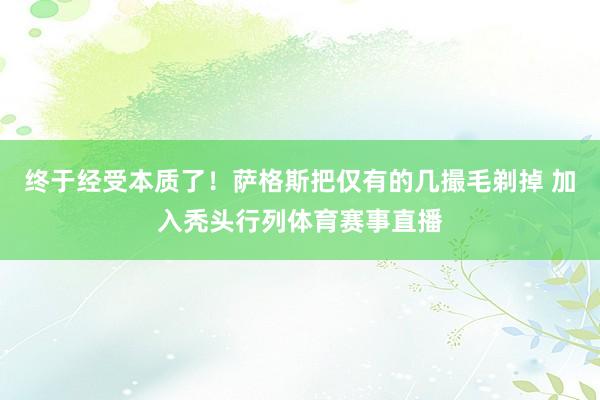终于经受本质了!萨格斯把仅有的几撮毛剃掉 加入秃头行列体育赛事直播