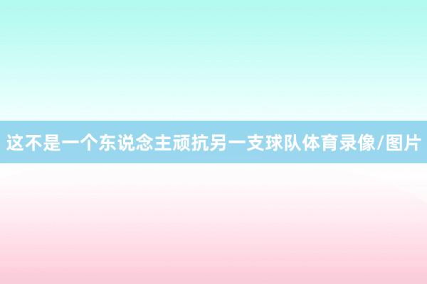 这不是一个东说念主顽抗另一支球队体育录像/图片