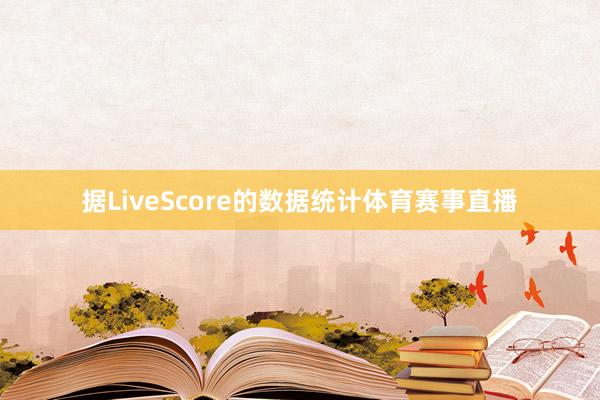据LiveScore的数据统计体育赛事直播