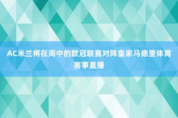 AC米兰将在周中的欧冠联赛对阵皇家马德里体育赛事直播