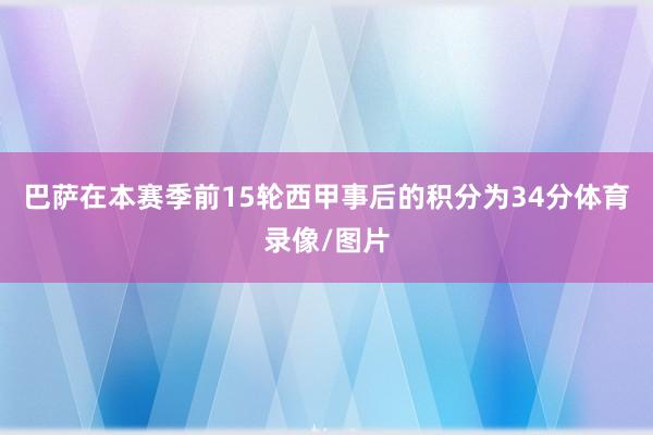 巴萨在本赛季前15轮西甲事后的积分为34分体育录像/图片