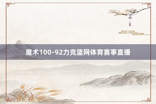 魔术100-92力克篮网体育赛事直播