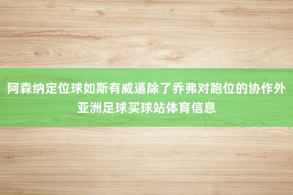 阿森纳定位球如斯有威逼除了乔弗对跑位的协作外亚洲足球买球站体育信息