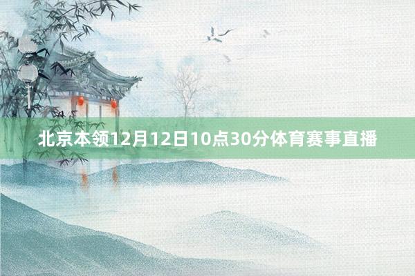 北京本领12月12日10点30分体育赛事直播