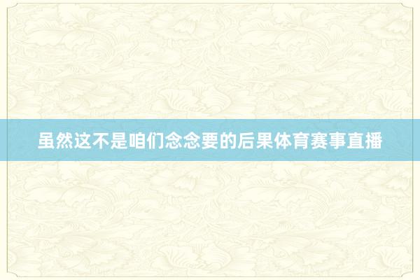 虽然这不是咱们念念要的后果体育赛事直播