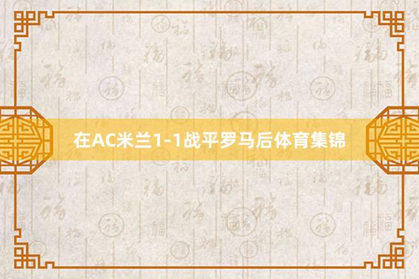 在AC米兰1-1战平罗马后体育集锦