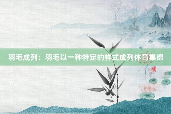 羽毛成列：羽毛以一种特定的样式成列体育集锦