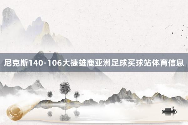尼克斯140-106大捷雄鹿亚洲足球买球站体育信息