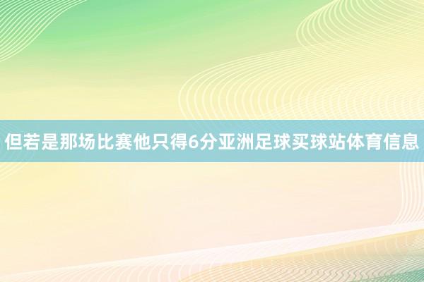 但若是那场比赛他只得6分亚洲足球买球站体育信息