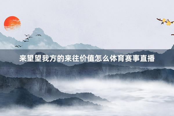 来望望我方的来往价值怎么体育赛事直播