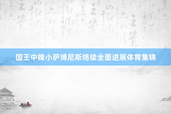国王中锋小萨博尼斯络续全面进展体育集锦