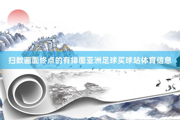 扫数画面终点的有排面亚洲足球买球站体育信息