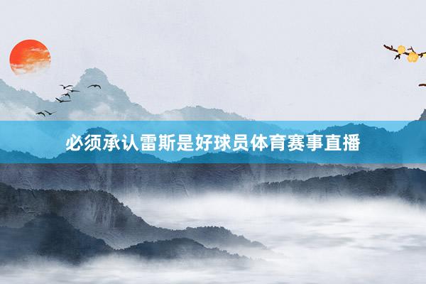 必须承认雷斯是好球员体育赛事直播