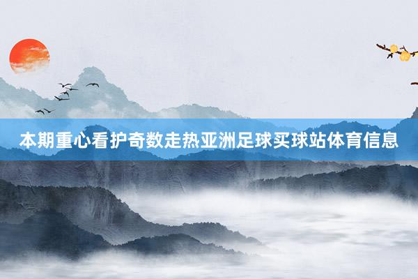 本期重心看护奇数走热亚洲足球买球站体育信息