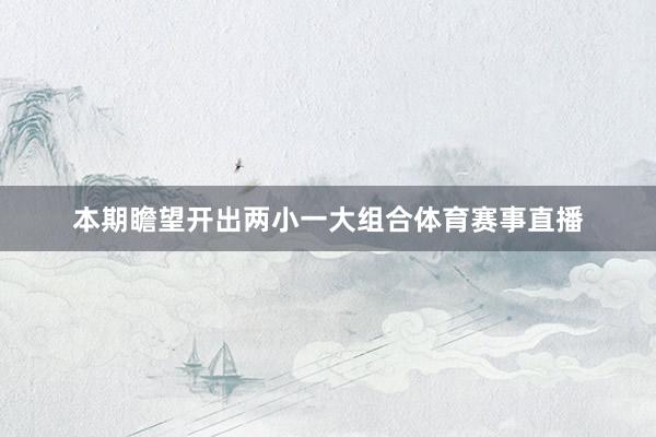 本期瞻望开出两小一大组合体育赛事直播