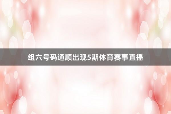 组六号码通顺出现5期体育赛事直播