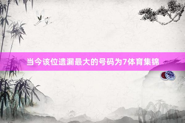 当今该位遗漏最大的号码为7体育集锦