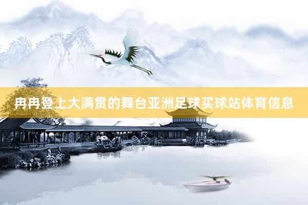 冉冉登上大满贯的舞台亚洲足球买球站体育信息