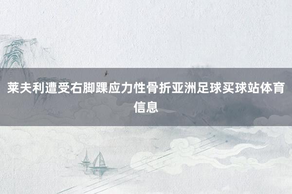 莱夫利遭受右脚踝应力性骨折亚洲足球买球站体育信息