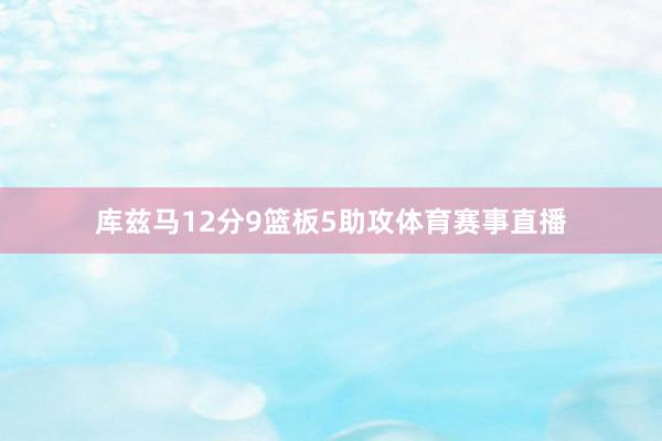 库兹马12分9篮板5助攻体育赛事直播