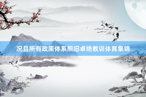 况且所有政策体系照旧卓绝教训体育集锦