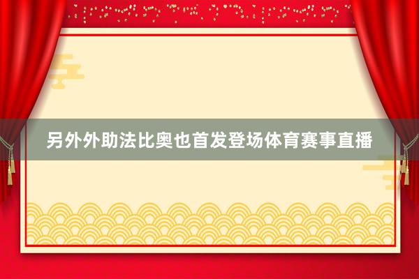 另外外助法比奥也首发登场体育赛事直播