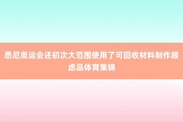 悉尼奥运会还初次大范围使用了可回收材料制作顾虑品体育集锦