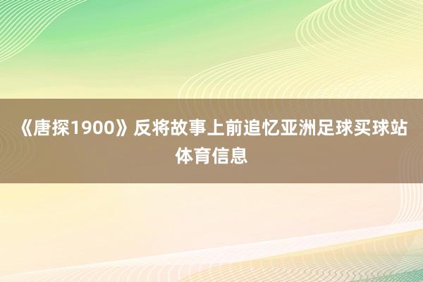 《唐探1900》反将故事上前追忆亚洲足球买球站体育信息