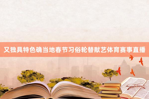 又独具特色确当地春节习俗轮替献艺体育赛事直播
