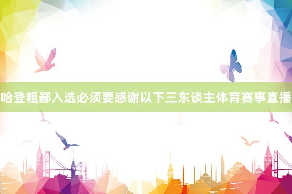 哈登粗鄙入选必须要感谢以下三东谈主体育赛事直播