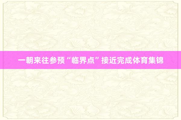 一朝来往参预“临界点”接近完成体育集锦