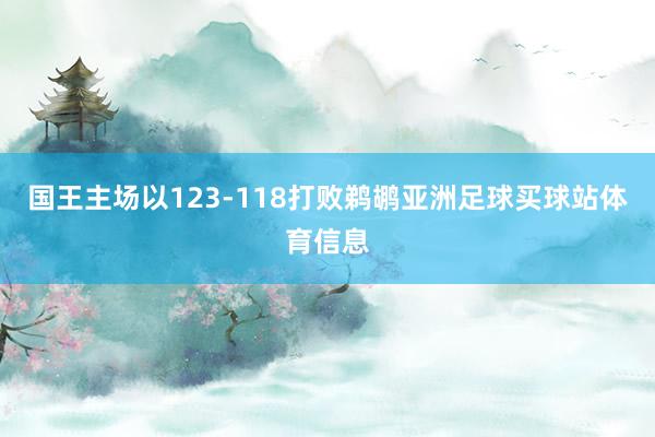 国王主场以123-118打败鹈鹕亚洲足球买球站体育信息