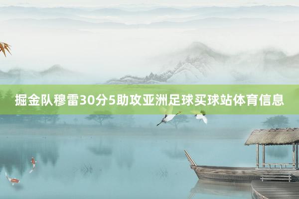 掘金队穆雷30分5助攻亚洲足球买球站体育信息