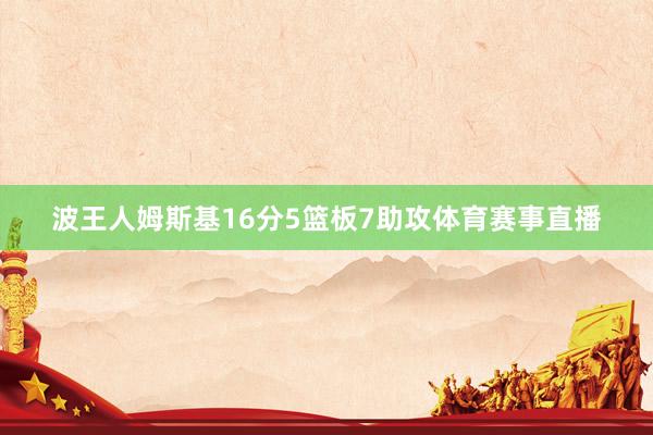 波王人姆斯基16分5篮板7助攻体育赛事直播