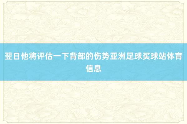 翌日他将评估一下背部的伤势亚洲足球买球站体育信息