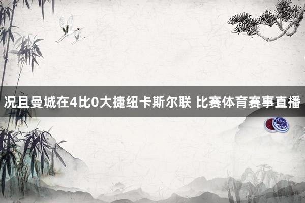 况且曼城在4比0大捷纽卡斯尔联 比赛体育赛事直播