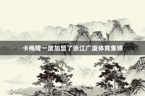 卡梅隆一度加盟了浙江广厦体育集锦