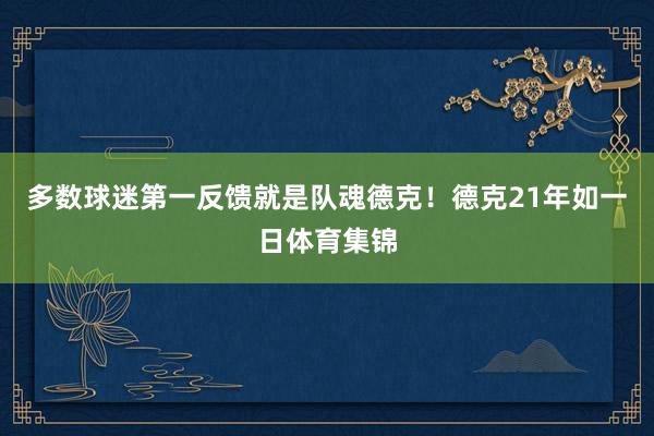 多数球迷第一反馈就是队魂德克!德克21年如一日体育集锦