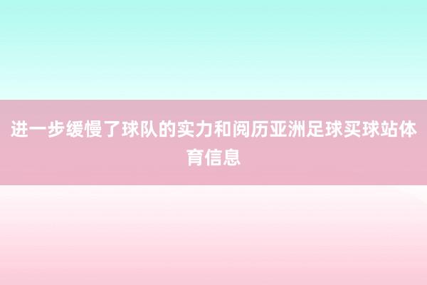 进一步缓慢了球队的实力和阅历亚洲足球买球站体育信息