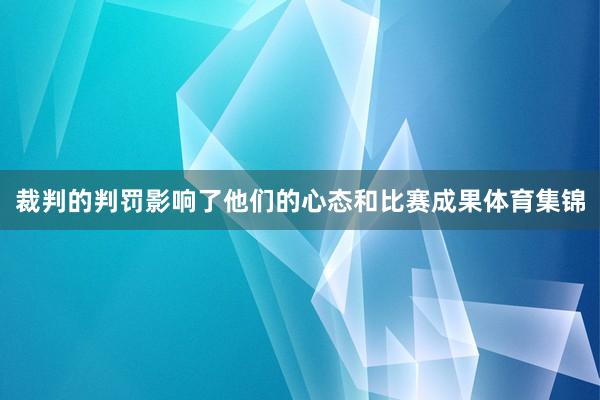 裁判的判罚影响了他们的心态和比赛成果体育集锦