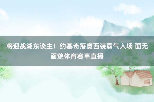 将迎战湖东谈主！约基奇落寞西装霸气入场 面无面貌体育赛事直播
