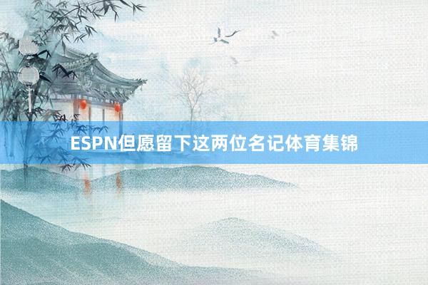 ESPN但愿留下这两位名记体育集锦