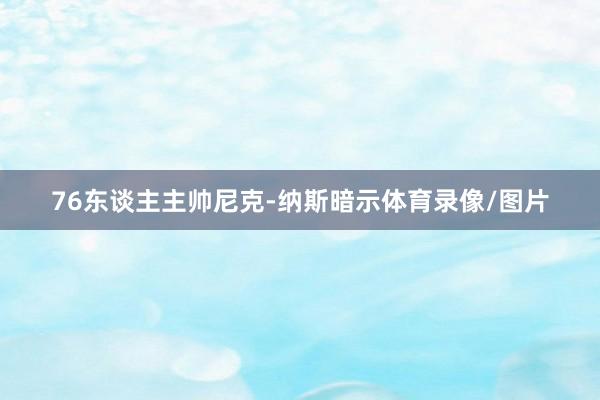 76东谈主主帅尼克-纳斯暗示体育录像/图片