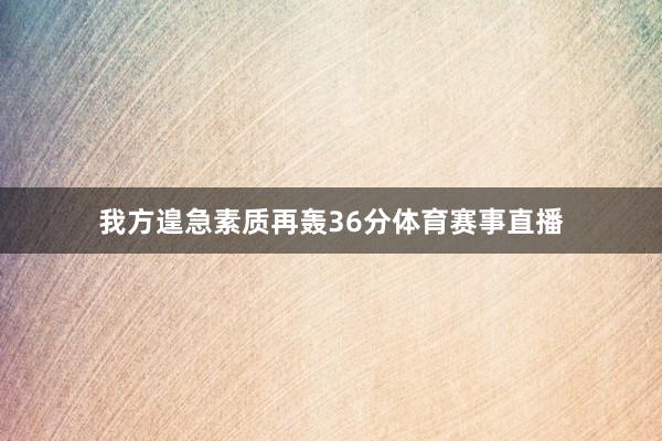 我方遑急素质再轰36分体育赛事直播