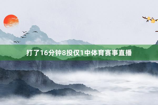 打了16分钟8投仅1中体育赛事直播