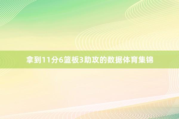 拿到11分6篮板3助攻的数据体育集锦