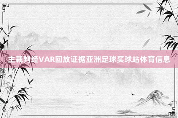 主裁判经VAR回放证据亚洲足球买球站体育信息